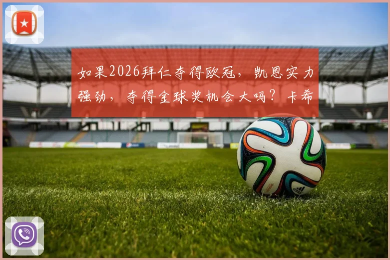 如果2026拜仁夺得欧冠，凯恩实力强劲，夺得金球奖机会大吗？卡希尔给出专业分析