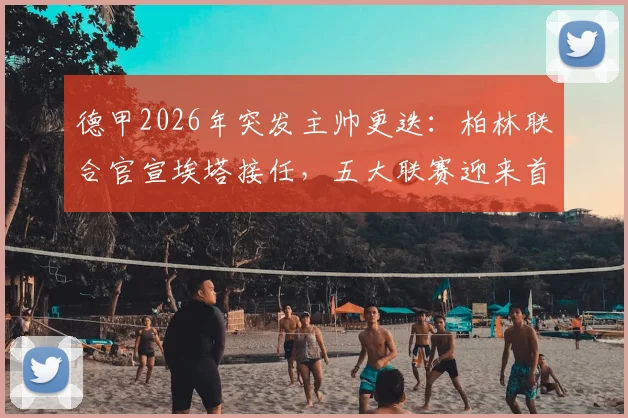 德甲2026年突发主帅更迭：柏林联合官宣埃塔接任，五大联赛迎来首位女性主帅历史性时刻