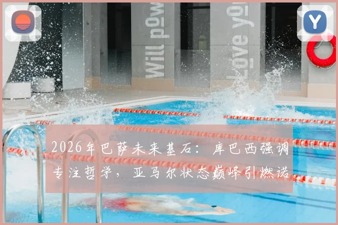 2026年巴萨未来基石：库巴西强调专注哲学，亚马尔状态巅峰引燃诺坎普期待