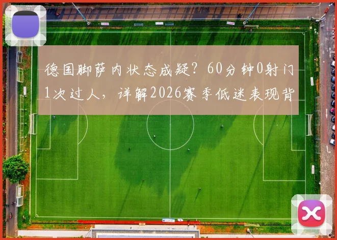 德国脚萨内状态成疑?60分钟0射门1次过人,详解2026赛季低迷表现背后的三大因素