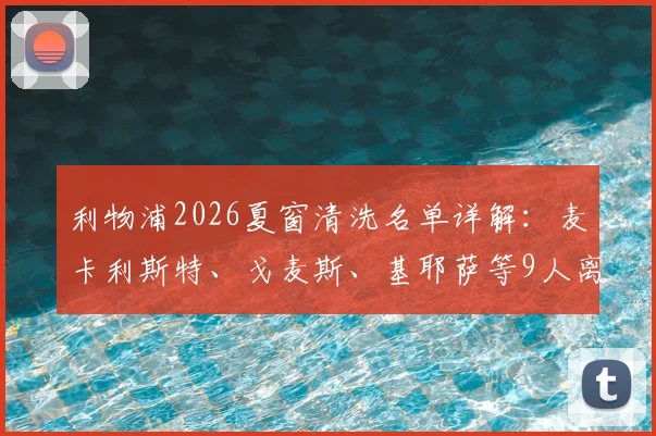 利物浦2026夏窗清洗名单详解：麦卡利斯特、戈麦斯、基耶萨等9人离队传闻深度梳理
