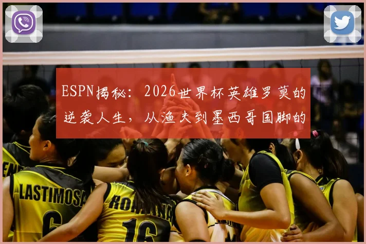 ESPN揭秘：2026世界杯英雄罗莫的逆袭人生，从渔夫到墨西哥国脚的传奇之路