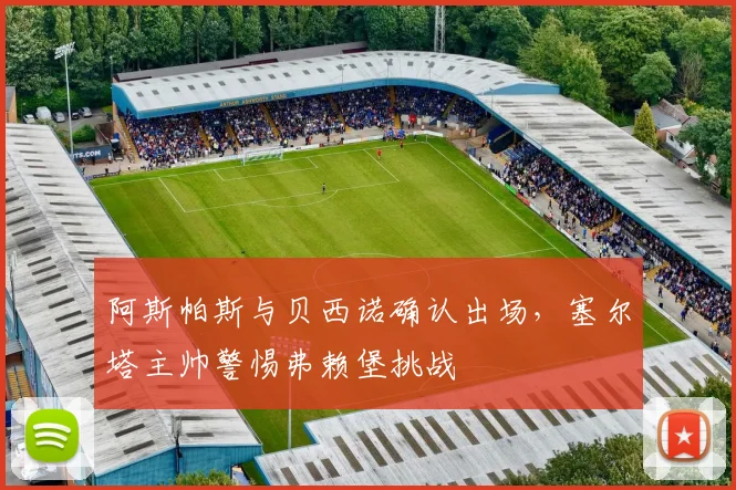 阿斯帕斯与贝西诺确认出场，塞尔塔主帅警惕弗赖堡挑战