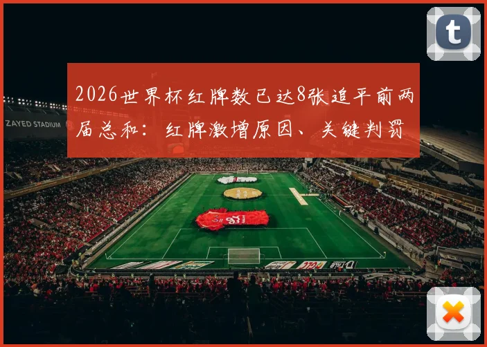 2026世界杯红牌数已达8张追平前两届总和:红牌激增原因、关键判罚盘点及对球队影响分析