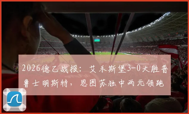 2026德乙战报：艾禾斯堡3-0大胜普鲁士明斯特，恩图苏独中两元领跑射手榜，赛后深度复盘