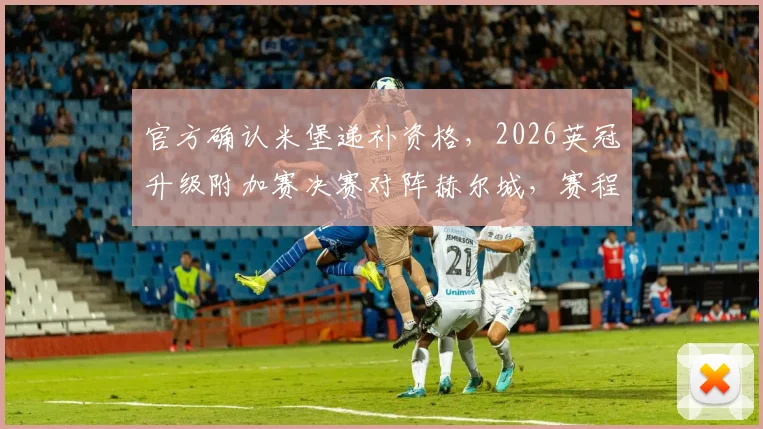 官方确认米堡递补资格，2026英冠升级附加赛决赛对阵赫尔城，赛程与争议解读