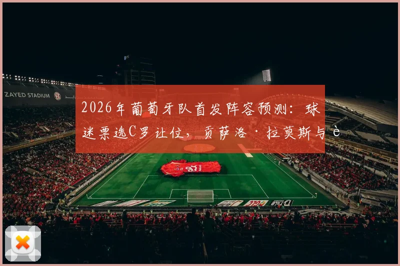 2026年葡萄牙队首发阵容预测：球迷票选C罗让位，贡萨洛·拉莫斯与菲利克斯组成新攻击线