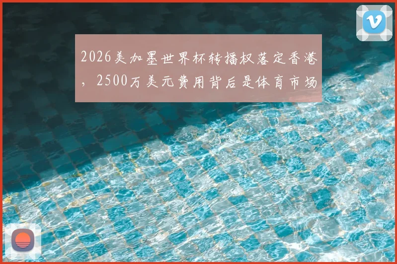 2026美加墨世界杯转播权落定香港，2500万美元费用背后是体育市场的信心比拼