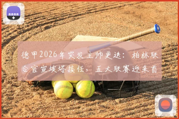 德甲2026年突发主帅更迭：柏林联合官宣埃塔接任，五大联赛迎来首位女性主帅历史性时刻