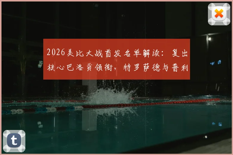 2026美比大战首发名单解读：复出核心巴洛贡领衔，特罗萨德与普利西奇关键对决前瞻