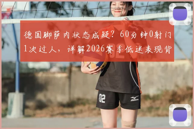 德国脚萨内状态成疑？60分钟0射门1次过人，详解2026赛季低迷表现背后的三大因素