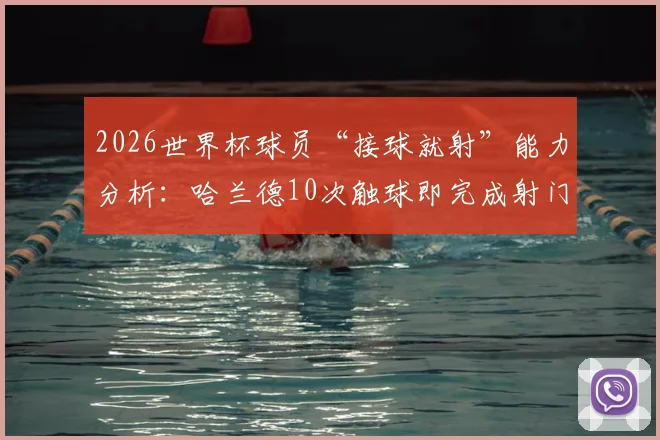 2026世界杯球员“接球就射”能力分析：哈兰德10次触球即完成射门，解读第一脚射门效率榜