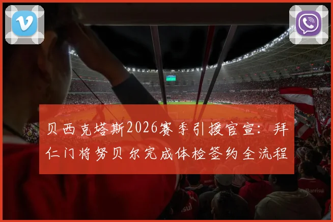 贝西克塔斯2026赛季引援官宣:拜仁门将努贝尔完成体检签约全流程解析