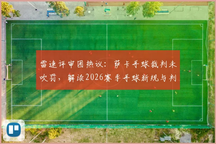 雷速评审团热议：萨卡手球裁判未吹罚，解读2026赛季手球新规与判罚标准
