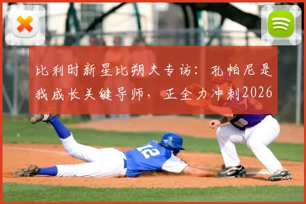比利时新星比朔夫专访：孔帕尼是我成长关键导师，正全力冲刺2026世界杯席位