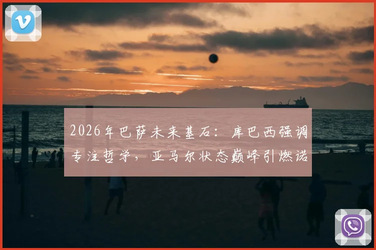 2026年巴萨未来基石：库巴西强调专注哲学，亚马尔状态巅峰引燃诺坎普期待