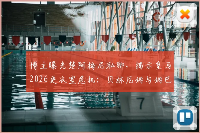 博主曝光楚阿梅尼私聊，揭示皇马2026更衣室危机：贝林厄姆与姆巴佩真实关系引猜测