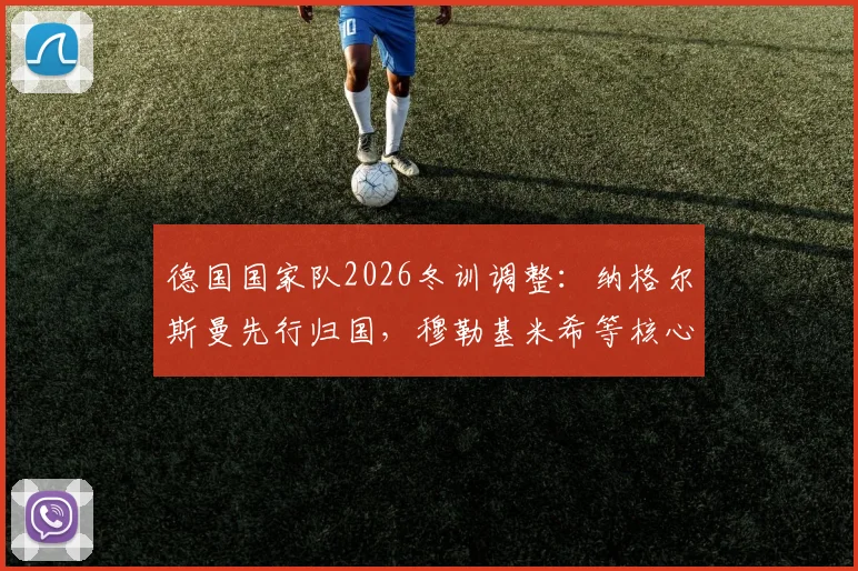 德国国家队2026冬训调整：纳格尔斯曼先行归国，穆勒基米希等核心球员仍在美国享受假期