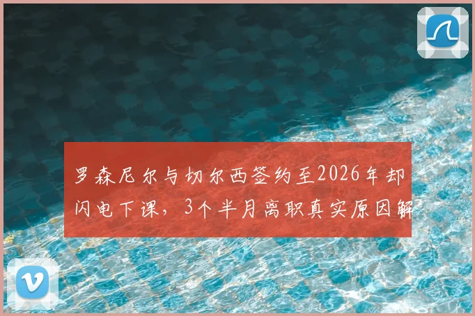 罗森尼尔与切尔西签约至2026年却闪电下课，3个半月离职真实原因解析