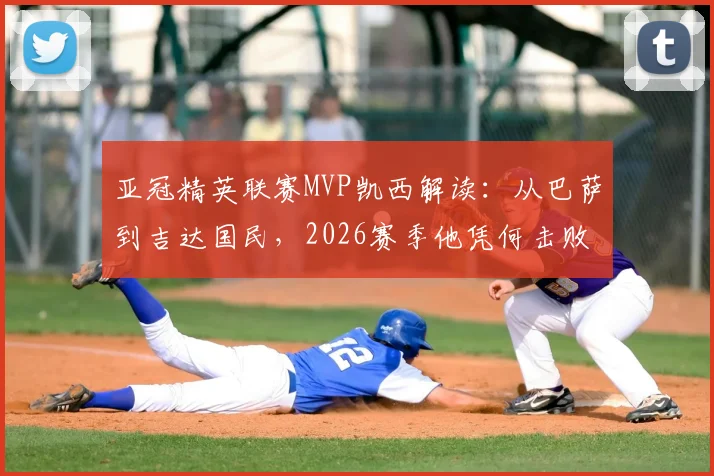 亚冠精英联赛MVP凯西解读:从巴萨到吉达国民,2026赛季他凭何击败奥斯卡等巨星当选?